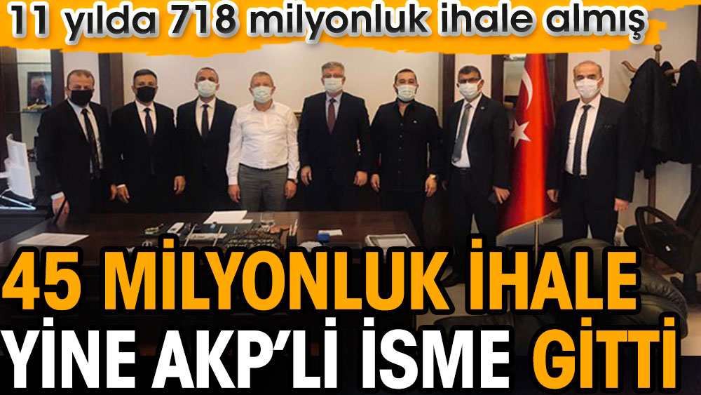 45 milyonluk ihale yine AKP’li isme gitti. 11 yılda 718 milyonluk ihale almış