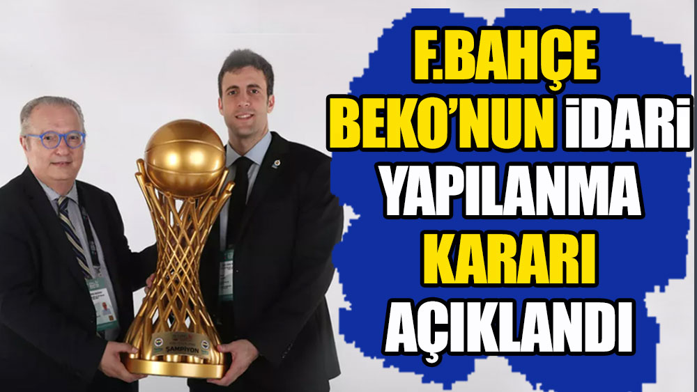 Fenerbahçe Beko'nun idari yapılanma kararı açıklandı