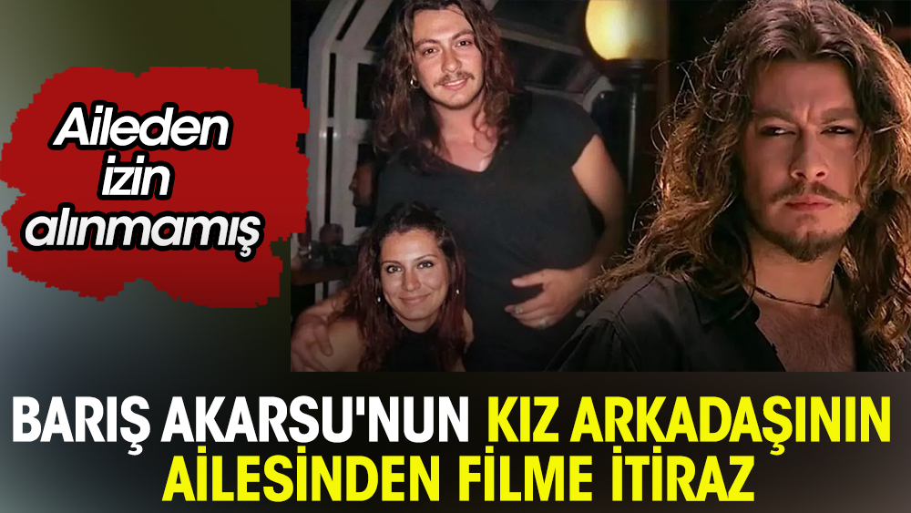 Barış Akarsu'nun kız arkadaşı Zeynep Koçak'ın ailesinden filme itiraz!