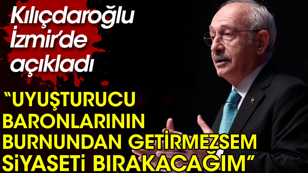 Kılıçdaroğlu açıkladı. Uyuşturucu baronlarının burnundan getirmezsem siyaseti bırakacağım!