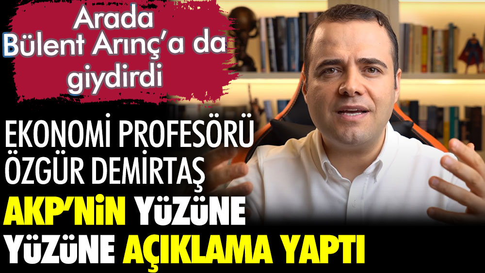 Ekonomi Profesörü Özgür Demirtaş AKP'nin yüzüne yüzüne açıklama yaptı. Arada Bülent Arınç'a da giydirdi