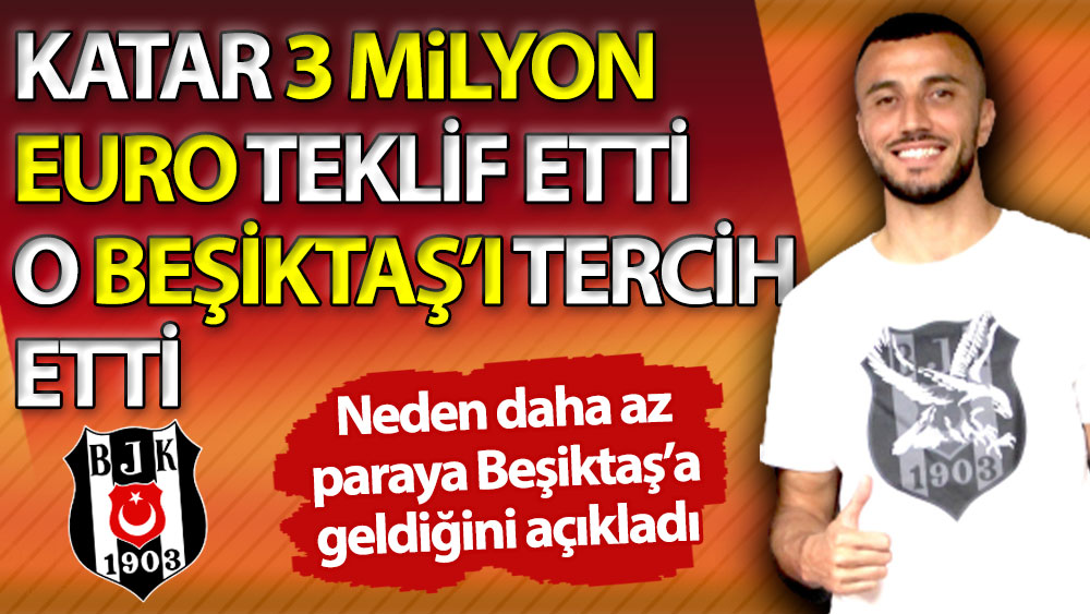 Katar 3 milyon Euro teklif etti o Beşiktaş'ı tercih etti. Neden daha az paraya Beşiktaş'a geldiğini açıkladı