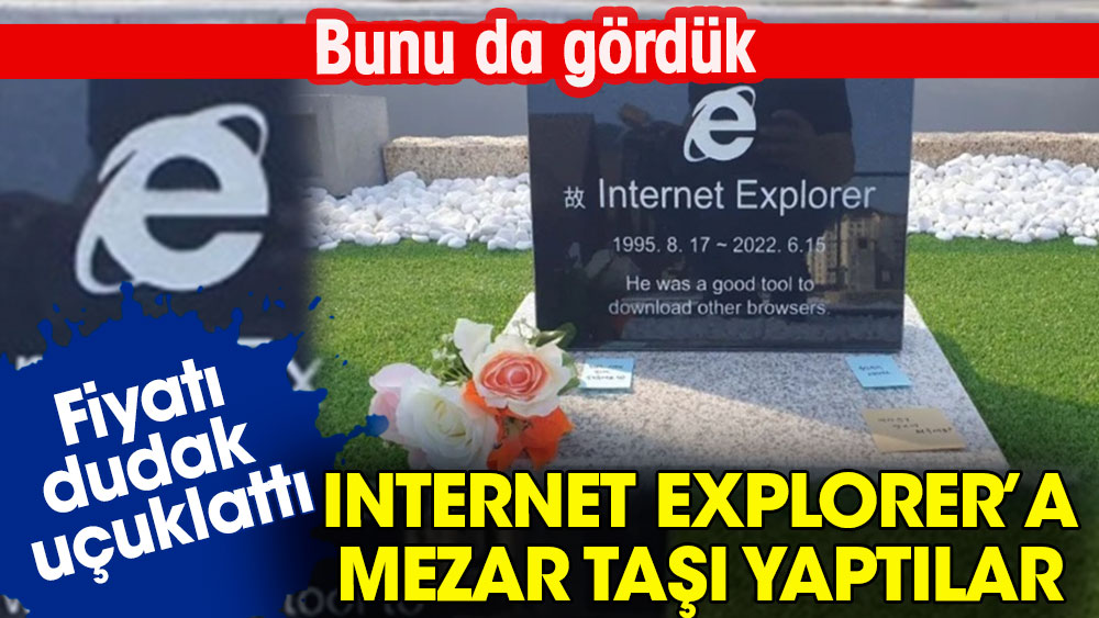 Bunu da gördük: Internet Explorer’a mezar taşı yaptılar. Fiyatı dudak uçuklattı