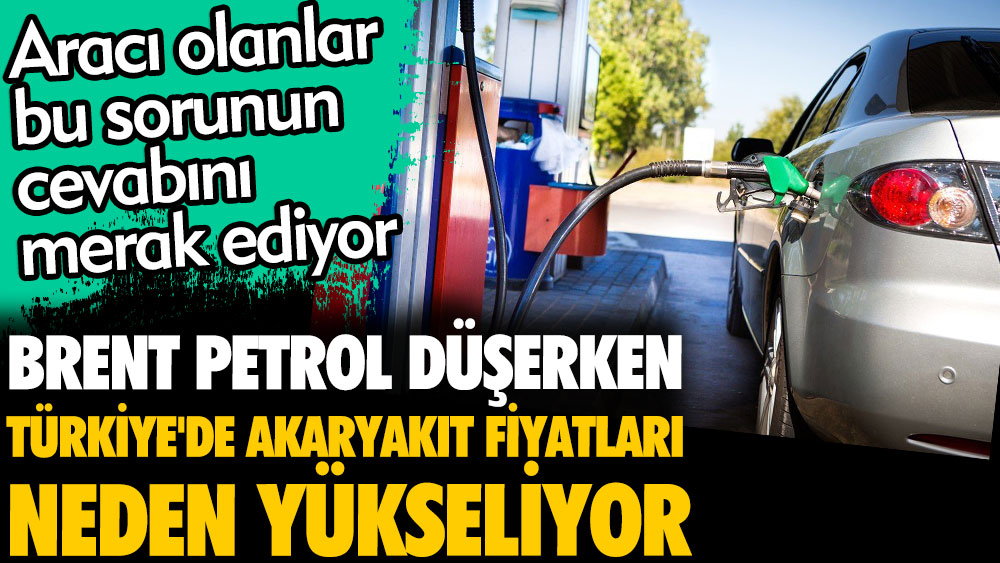 Brent petrol düşerken Türkiye'de akaryakıt fiyatları neden yükseliyor? Aracı olanlar bu sorunun cevabını merak ediyor