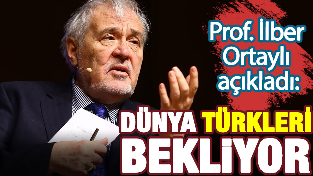 Prof. Dr. İlber Ortaylı açıkladı. Dünya Türkleri bekliyor!