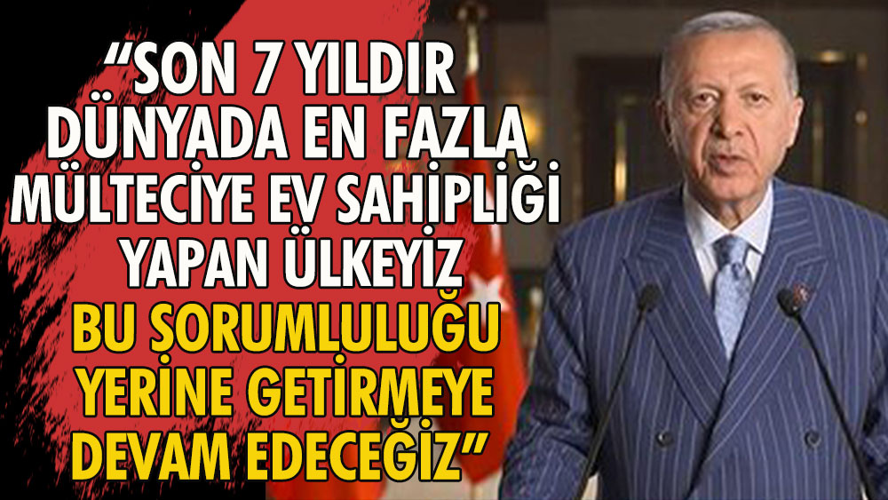 Erdoğan: Son 7 yıldır dünyada en fazla mülteciye ev sahipliği yapan ülkeyiz. Bu sorumluluğu yerine getirmeye devam edeceğiz