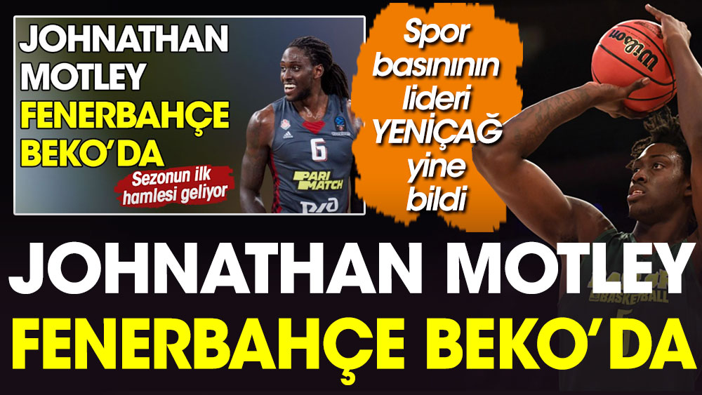 Johnathan Motley Fenerbahçe Beko'da. Spor basınının lideri YENİÇAĞ yine bildi. YENİÇAĞ 15 Haziran'da Motley'i duyurdu Fenerbahçe bugün açıkladı