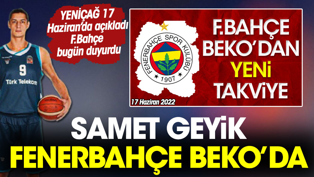 Samet Geyik Fenerbahçe Beko'da. YENİÇAĞ 17 Haziran'da açıkladı Fenerbahçe bugün duyurdu