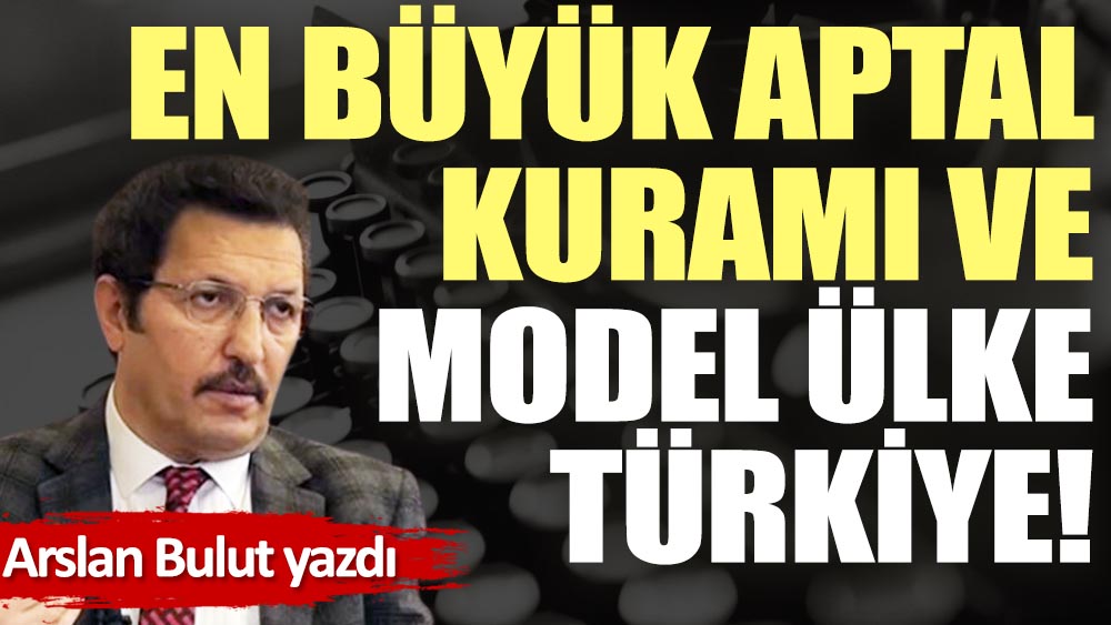 En büyük aptal kuramı ve model ülke Türkiye!