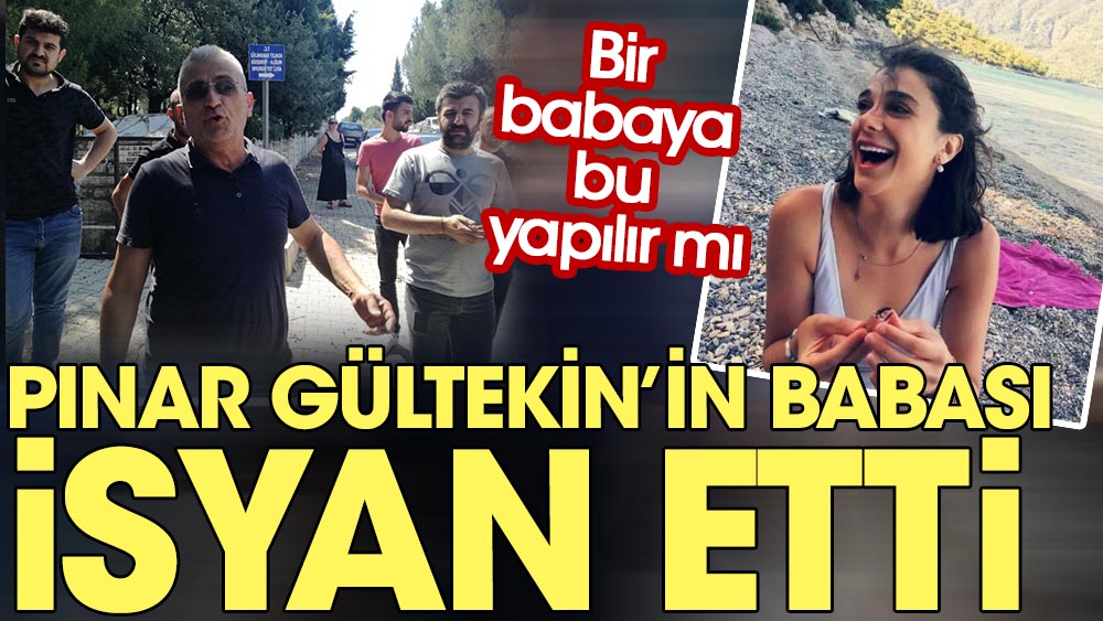 Pınar Gültekin’in babası isyan etti. Bir babaya bu yapılır mı?
