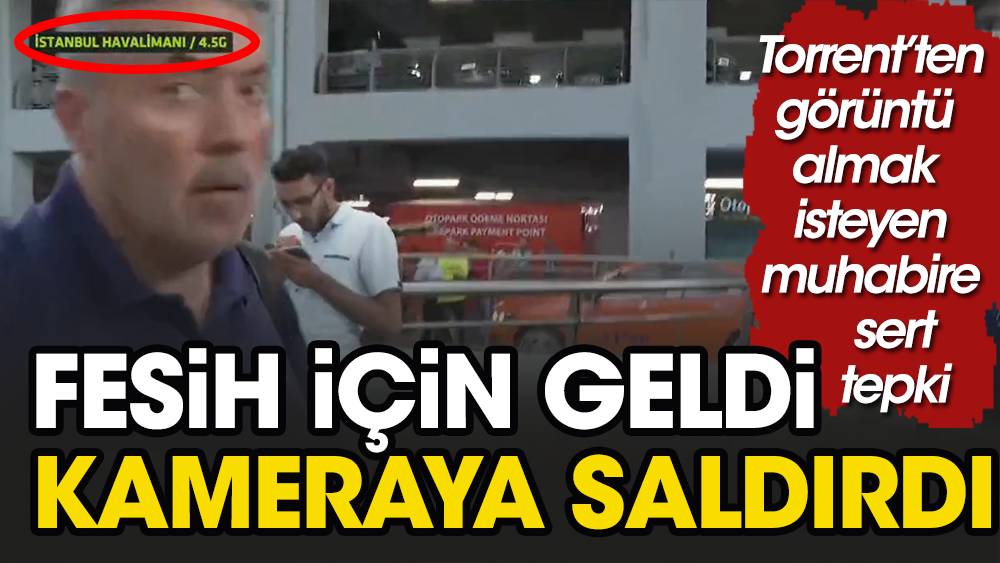 Ayrılacak denilen Torrent İstanbul'a geldi. Havalimanında kameramana saldırdı