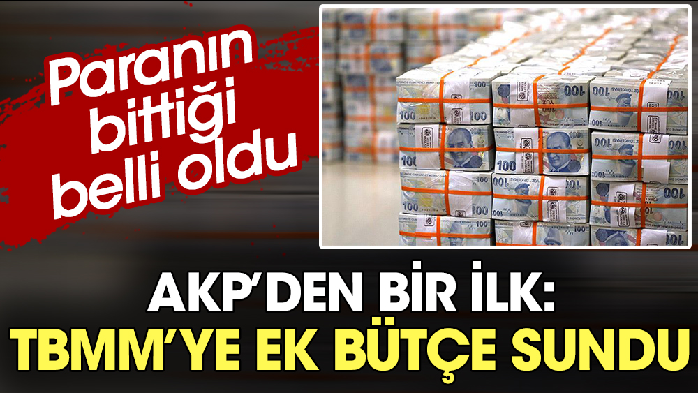 AKP İktidarında bir ilk: Paranın bittiğini resmen duyurdular. TBMM'ye ek bütçe sundular