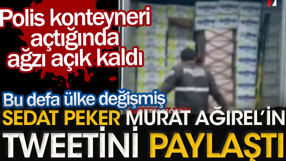 Sedat Peker Murat Ağırel'in tweetini paylaştı. Polis konteyneri açtığında ağzı açık kaldı