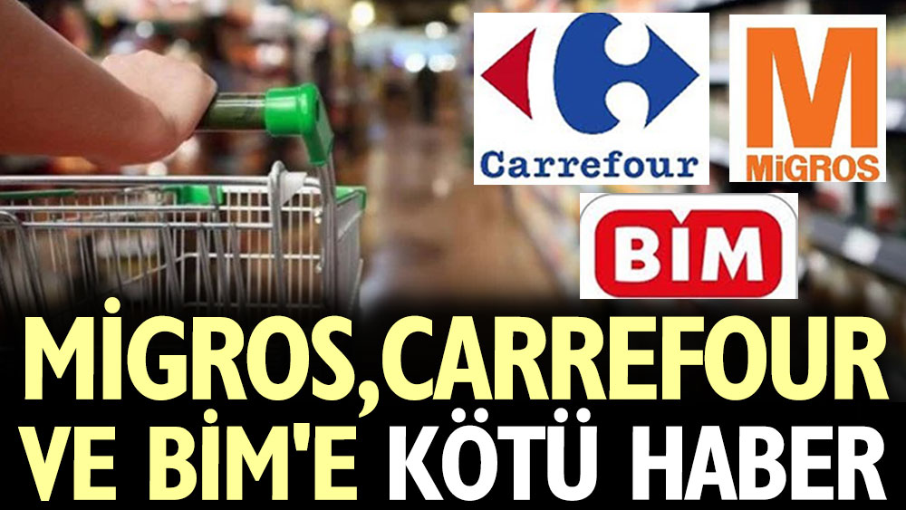 Migros, Carrefour ve BİM’e kötü haber