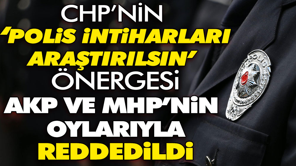 CHP’nin ‘polis intiharları araştırılsın’ önergesi AKP ve MHP’nin oylarıyla reddedildi