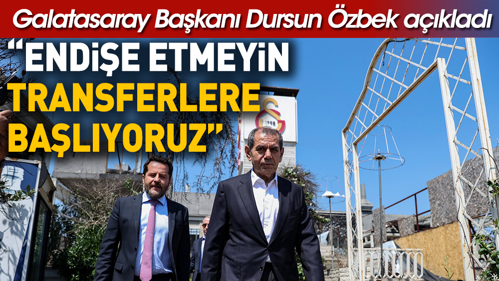 Dursun Özbek'ten Galatasaray taraftarına: Endişe etmeyin transferlere başlıyoruz
