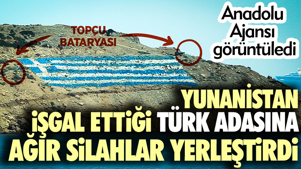 Anadolu Ajansı görüntüledi. Yunanistan işgal ettiği Türk adasına ağır silahlar yerleştirdi