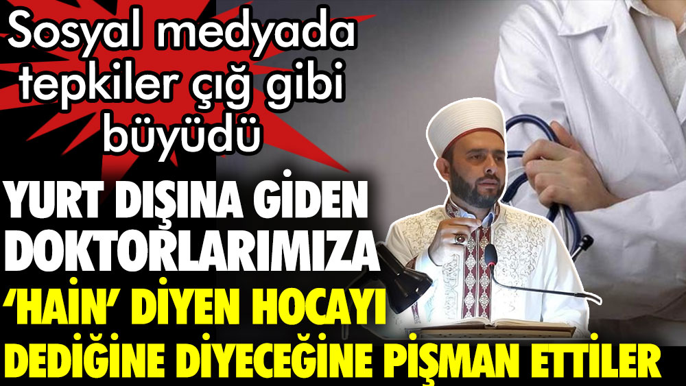 Yurt dışına giden doktorlarımıza hain diyen hoca dediğine diyeceğine pişman oldu. Sosyal medyadan tepkiler çığ gibi büyüdü