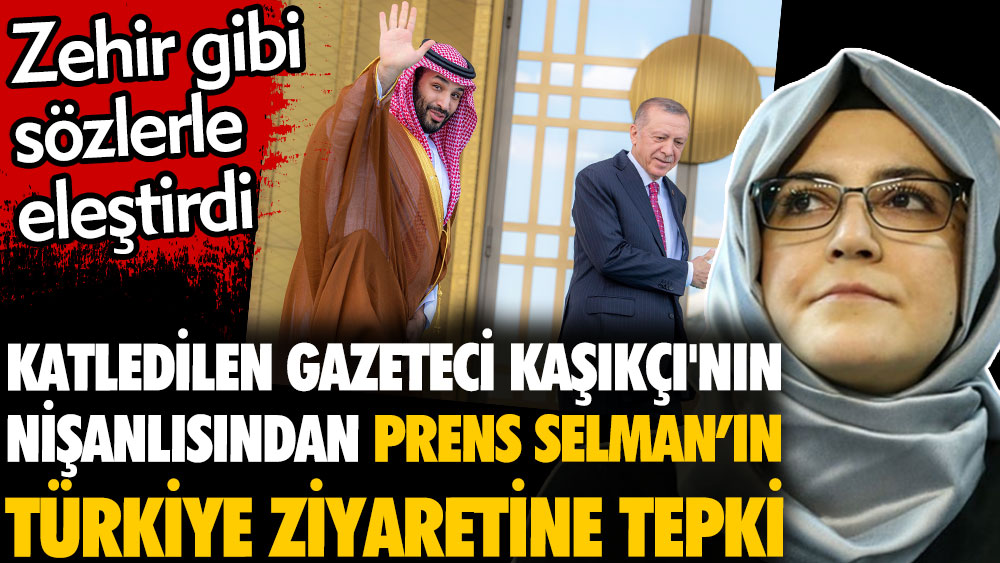 Katledilen gazeteci Cemal Kaşıkçı'nın nişanlısından Prens Selman’ın Türkiye ziyaretine tepki. Zehir gibi sözlerle eleştirdi