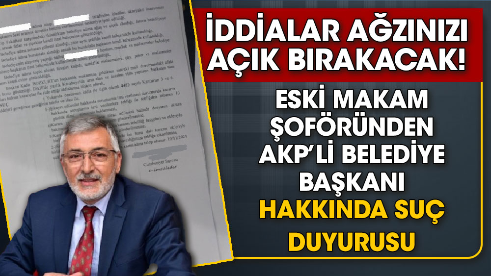 İddialar ağzınızı açık bırakacak. Eski makam şoföründen AKP’li Belediye Başkanı hakkında suç duyurusu