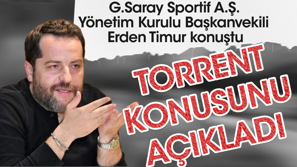 Galatasaray Sportif A.Ş. Yönetim Kurulu Başkanvekili Erden Timur Torrent meselesini açıkladı