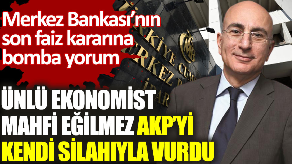 Mahfi Eğilmez'den Merkez Bankası’nın son faiz kararına bomba yorum. AKP’yi kendi silahıyla vurdu!