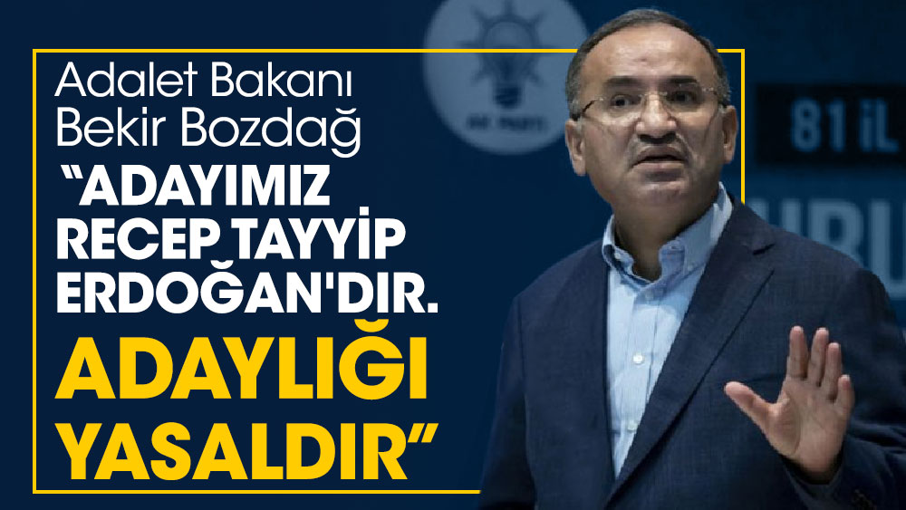 Adalet Bakanı Bozdağ. Adayımız Recep Tayyip Erdoğan'dır. Adaylığı yasaldır.