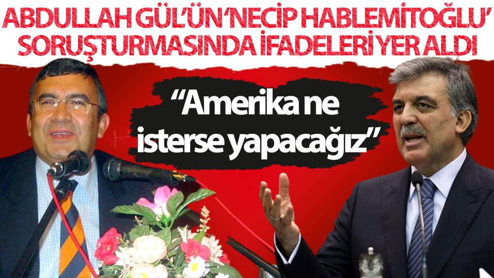 Necip Hablemitoğlu suikastı soruşturmasında Abdullah Gül’ün ifadeleri yer aldı: Amerika ne isterse yapacağız