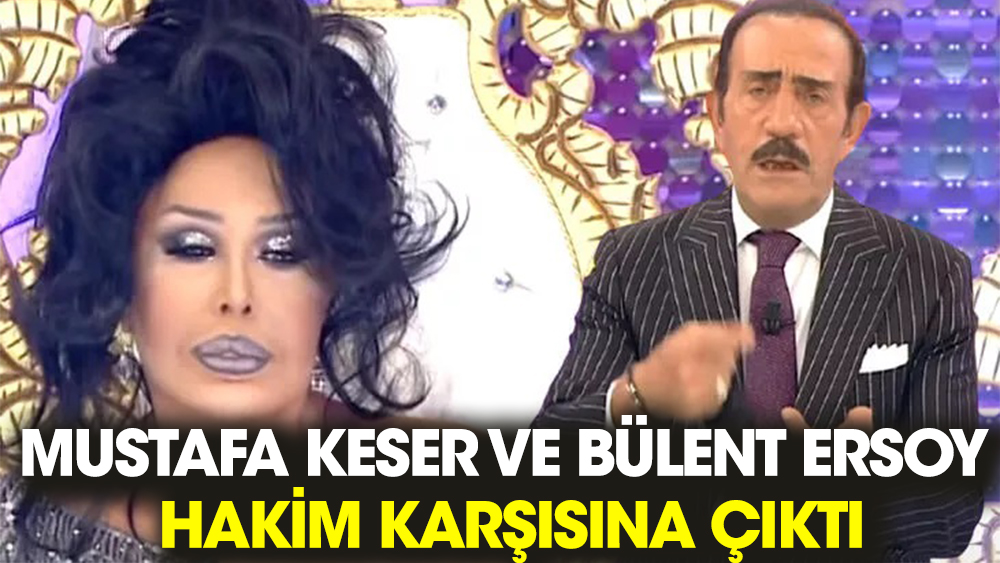 Mustafa Keser ve Bülent Ersoy hakim karşısına çıktı