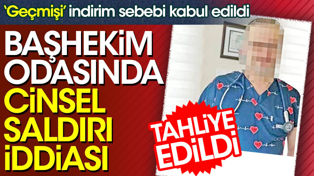 Cinsel saldırı iddiasıyla yargılanan başhekimin geçmişi indirim sebebi kabul edildi