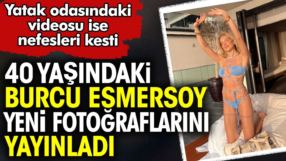 Burcu Esmersoy yeni fotoğraflarını yayınladı. 40 yaşındaki güzelin yatak odasındaki videosu ise nefesleri kesti