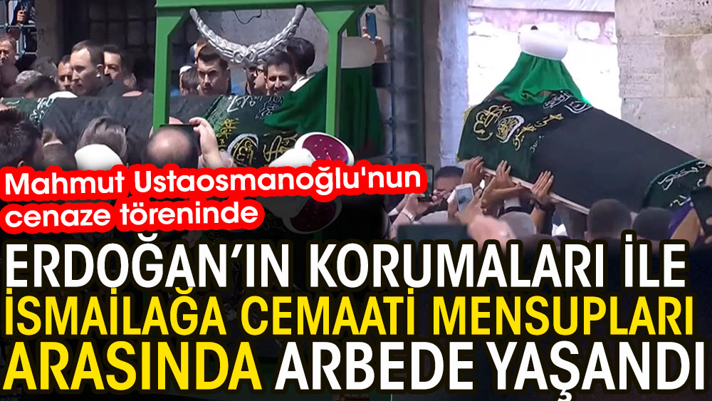 Mahmut Ustaosmanoğlu'nun cenaze töreninde Erdoğan’ın korumaları ile İsmailağa Cemaati mensupları arasında arbede yaşandı