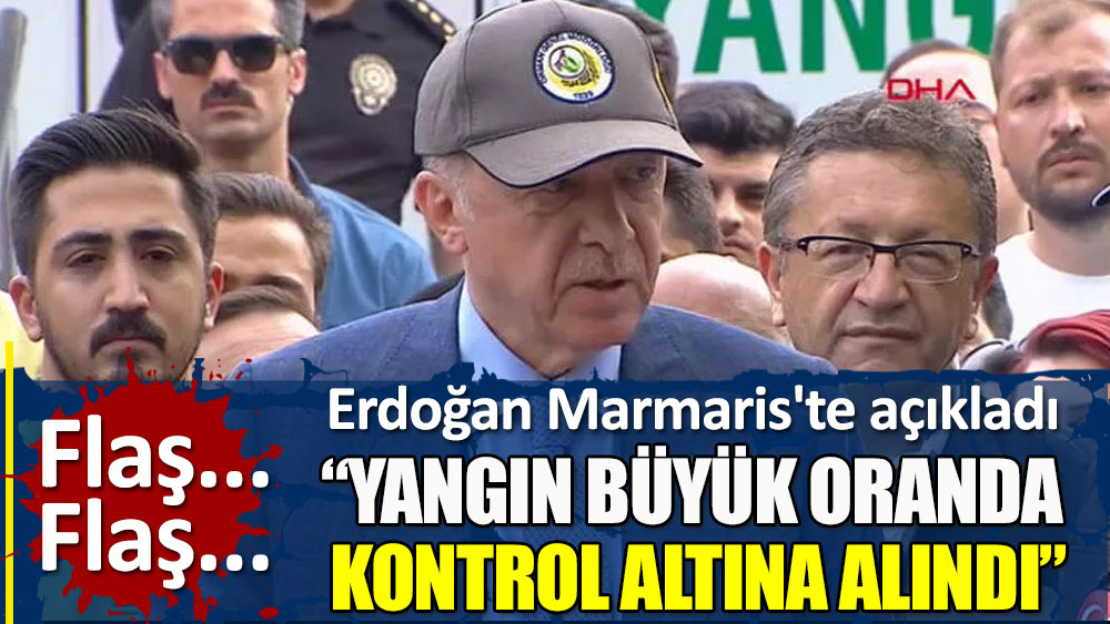 Cumhurbaşkanı Erdoğan Marmaris'te açıkladı. Yangın büyük oranda  kontrol altına alındı