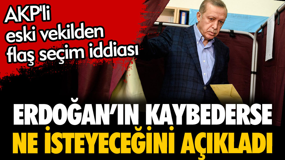 Erdoğan’ın kaybederse ne isteyeceğini açıkladı. AKP'li eski vekilden flaş seçim iddiası
