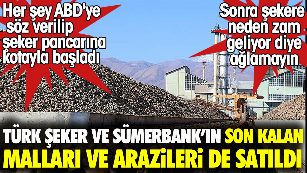 Türk şeker ve Sümerbank son kalan malları ve arazileri de satıldı sonra şekere neden zam geliyor diye ağlamayın