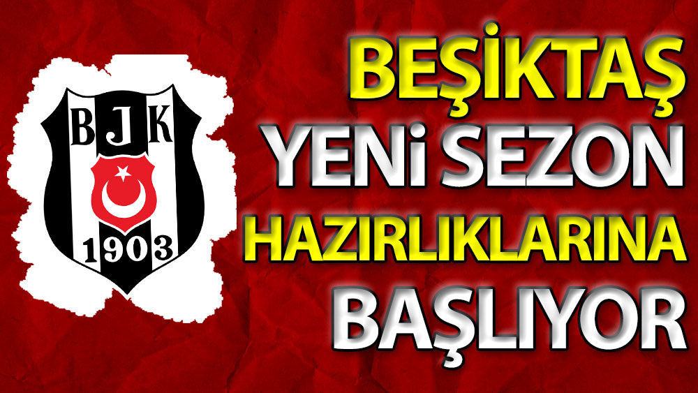 Beşiktaş yeni sezon hazırlıklarına başlıyor