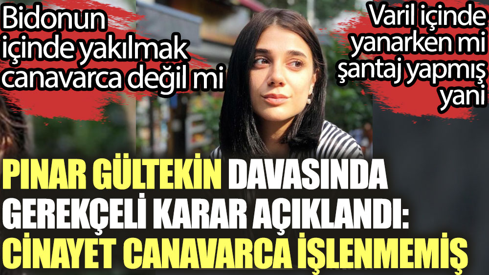 Pınar Gültekin davasında gerekçeli karar açıklandı: cinayet canavarca işlenmemiş. Bidonun içinde yakılmak canavarca değil mi
