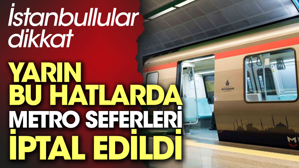 İstanbullular dikkat. Bazı metro seferleri yarın yapılmayacak