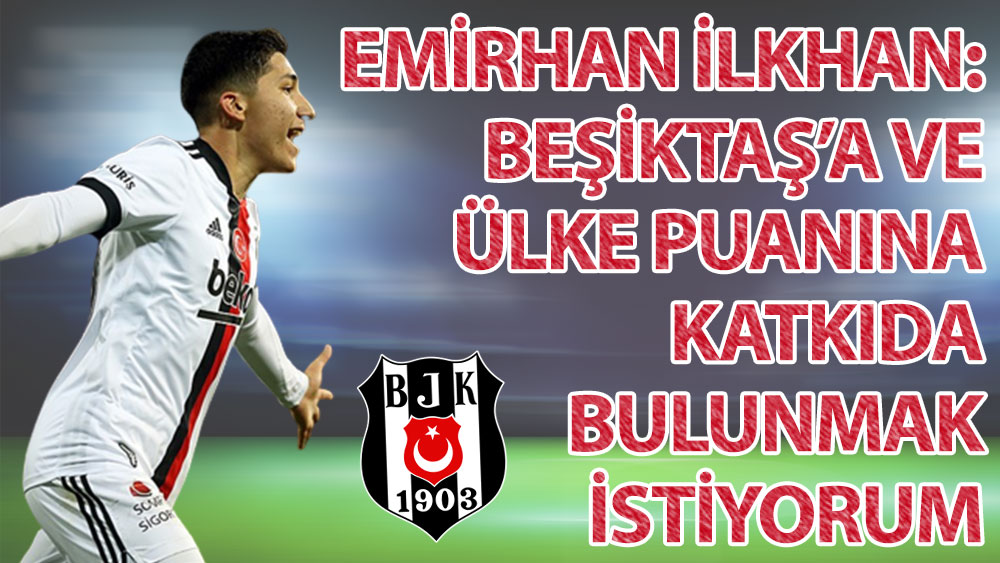 Emirhan İlkhan: Beşiktaş'a ve ülke futboluna katkıda bulunmak istiyorum