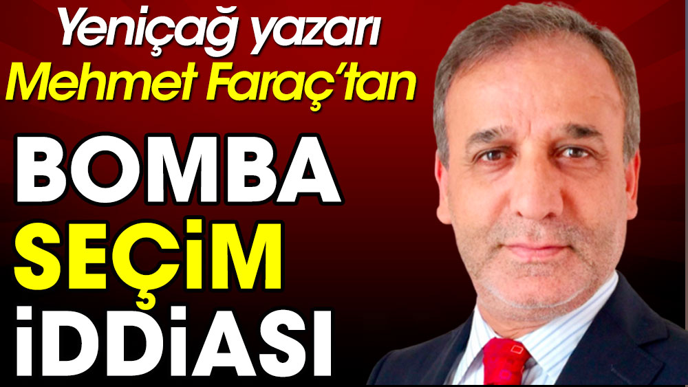 Yeniçağ yazarı Mehmet Faraç'tan bomba seçim iddiası