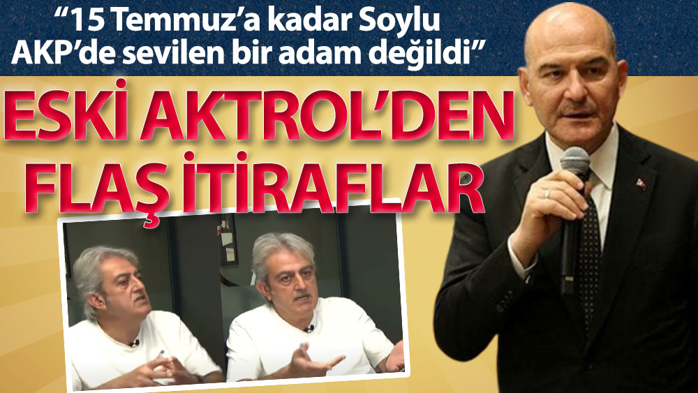 Eski Aktrol itirafları: 15 Temmuz’a kadar Soylu AKP’de sevilen bir adam değildi