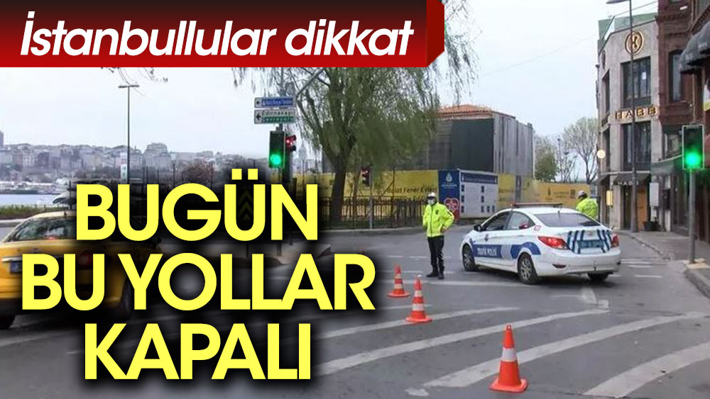 İstanbullular dikkat. Bazı yollar trafiğe kapatıldı