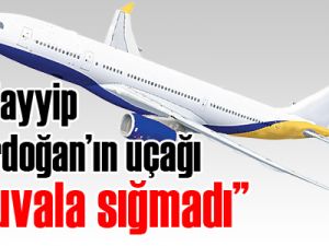 'Tayyip Erdoğan’ın  uçağı çuvala sığmadı'