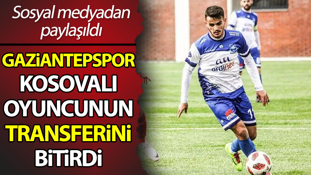 Gaziantep FK Kosovalı oyuncunun transferini bitirdi. Sosyal medyadan duyuruldu