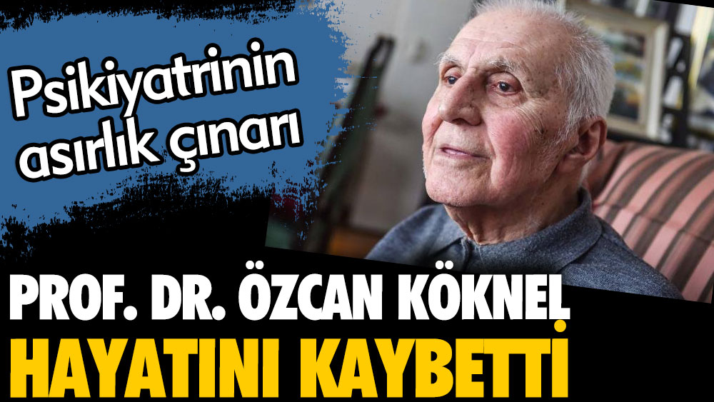 Psikiyatrinin asırlık çınarı Prof Dr Özcan Köknel hayatını kaybetti