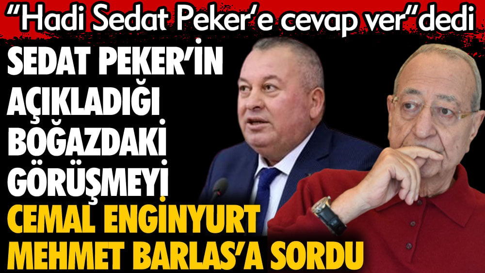 Sedat Peker'in açıkladığı boğazdaki görüşmeyi Cemal Enginyurt Mehmet Barlas'a sordu. Hadi Sedat Peker'e cevap ver dedi