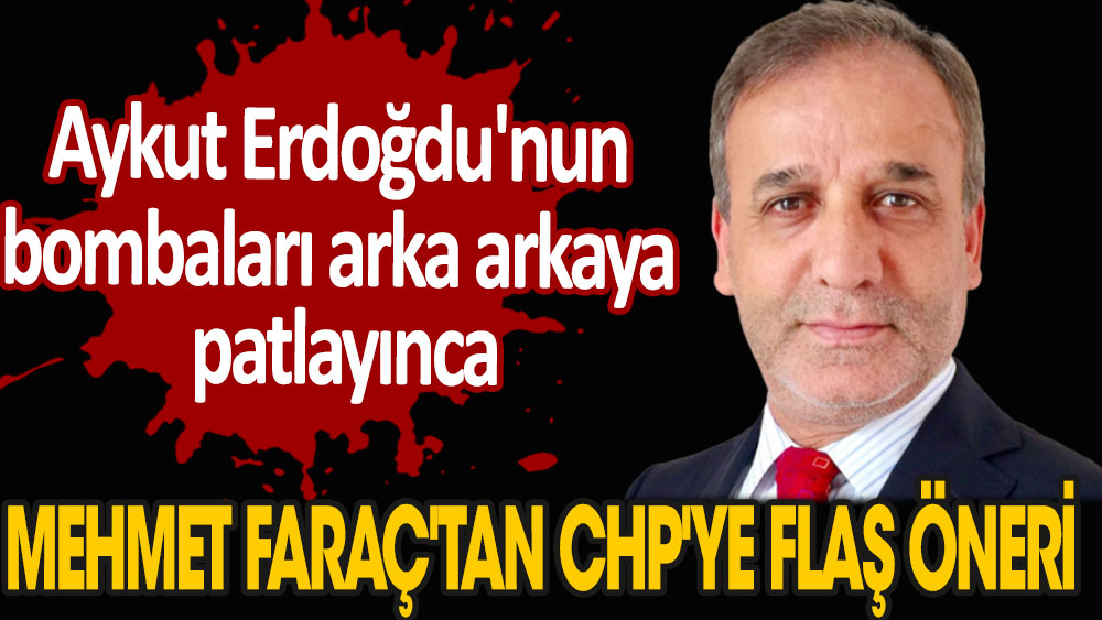 Aykut Erdoğdu'nun bombaları arka arkaya patlayınca Mehmet Faraç'tan CHP'ye flaş öneri geldi