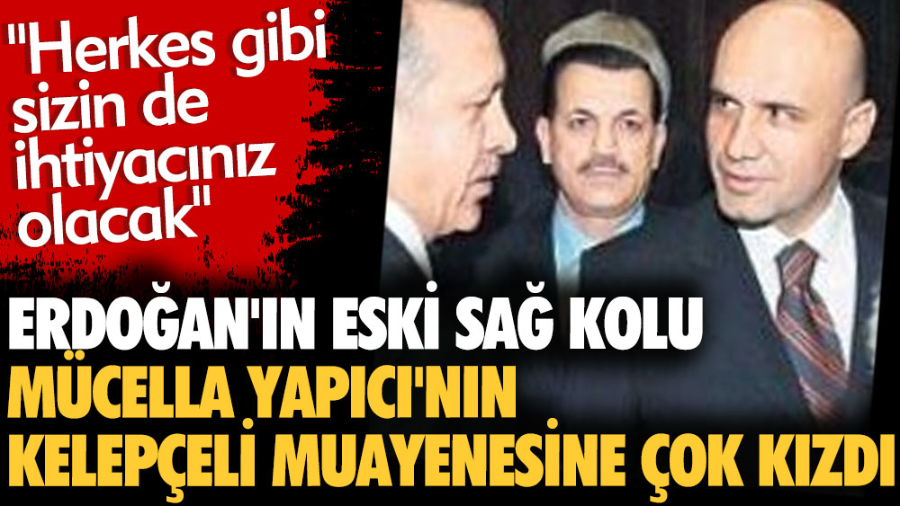 Erdoğan'ın eski sağ kolu Turhan Çömez Mücella Yapıcı'nın kelepçeli muayenesine çok kızdı. Herkes gibi sizin de ihtiyacınız olacak