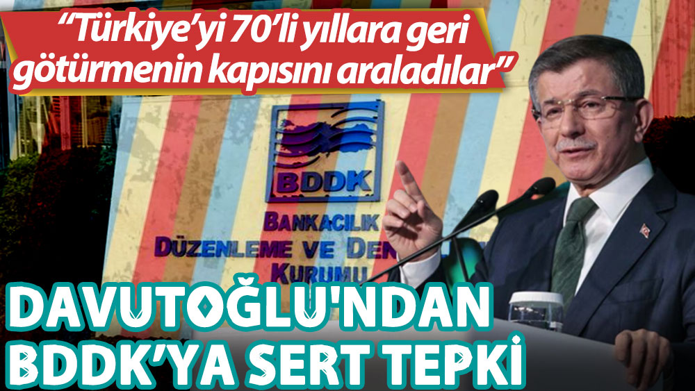 BDDK'yı eleştiren Davutoğlu: Türkiye seçim ortamına girerken 70'li 90'lı yıllara tekrar sokulmak istenmektedir