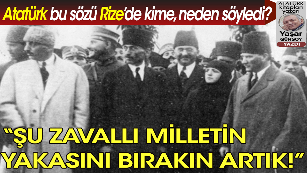 Atatürk: Şu zavallı milletin yakasını artık bırakın…
